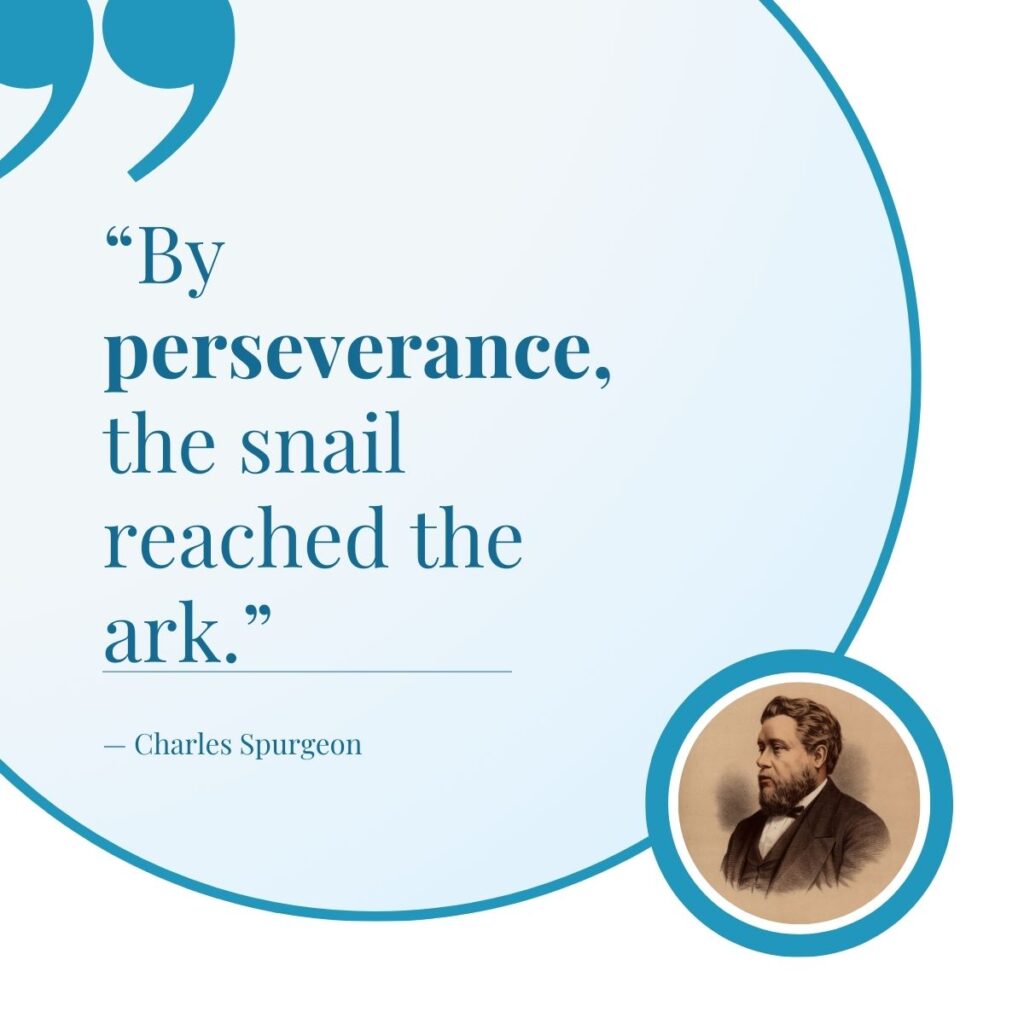 Perseverance quote from Charles Spurgeon, "By perseverance, the snail reached the ark."