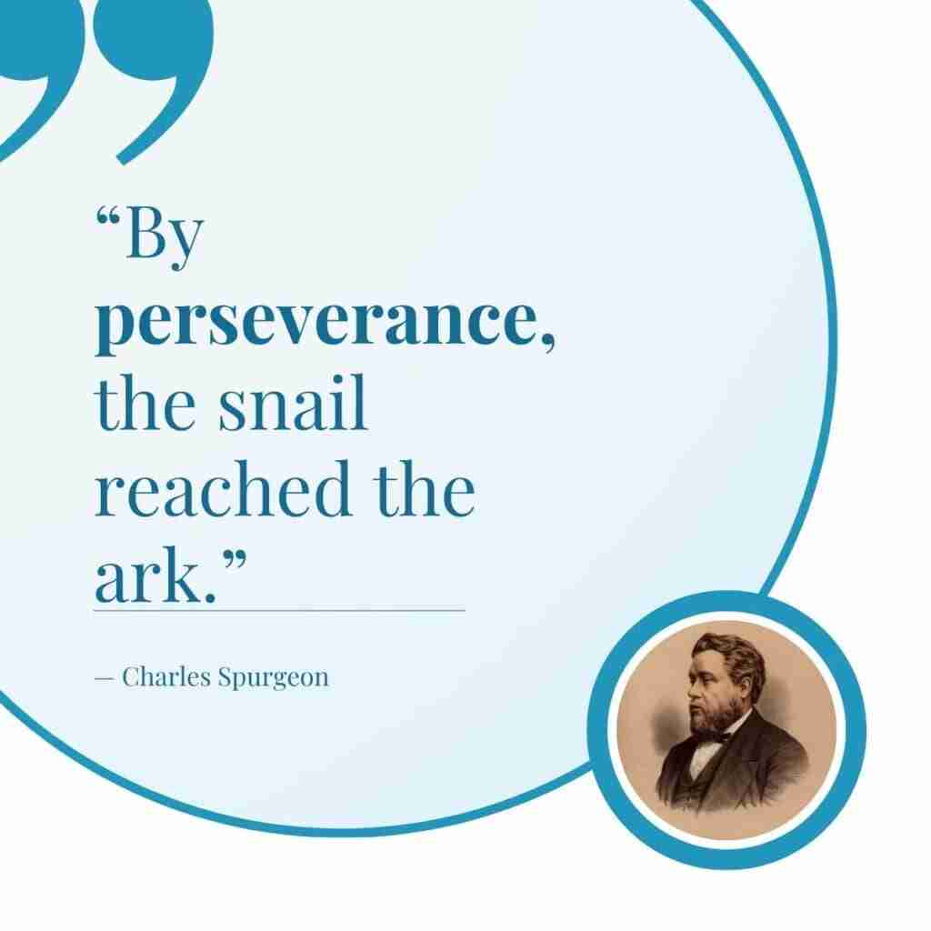 Perseverance quote from Charles Spurgeon, "By perseverance, the snail reached the ark."