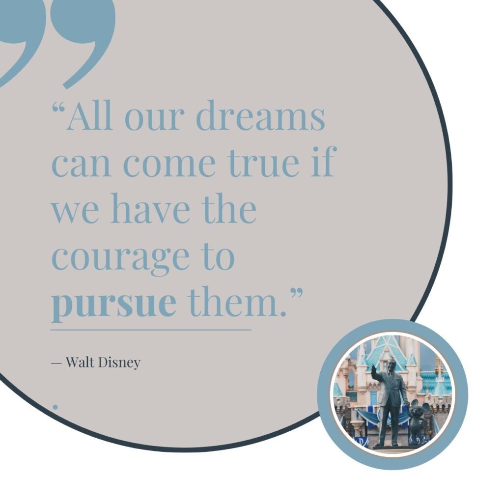 Walt Disney quote, "All our dreams can come true if we have the courage to pursue them."