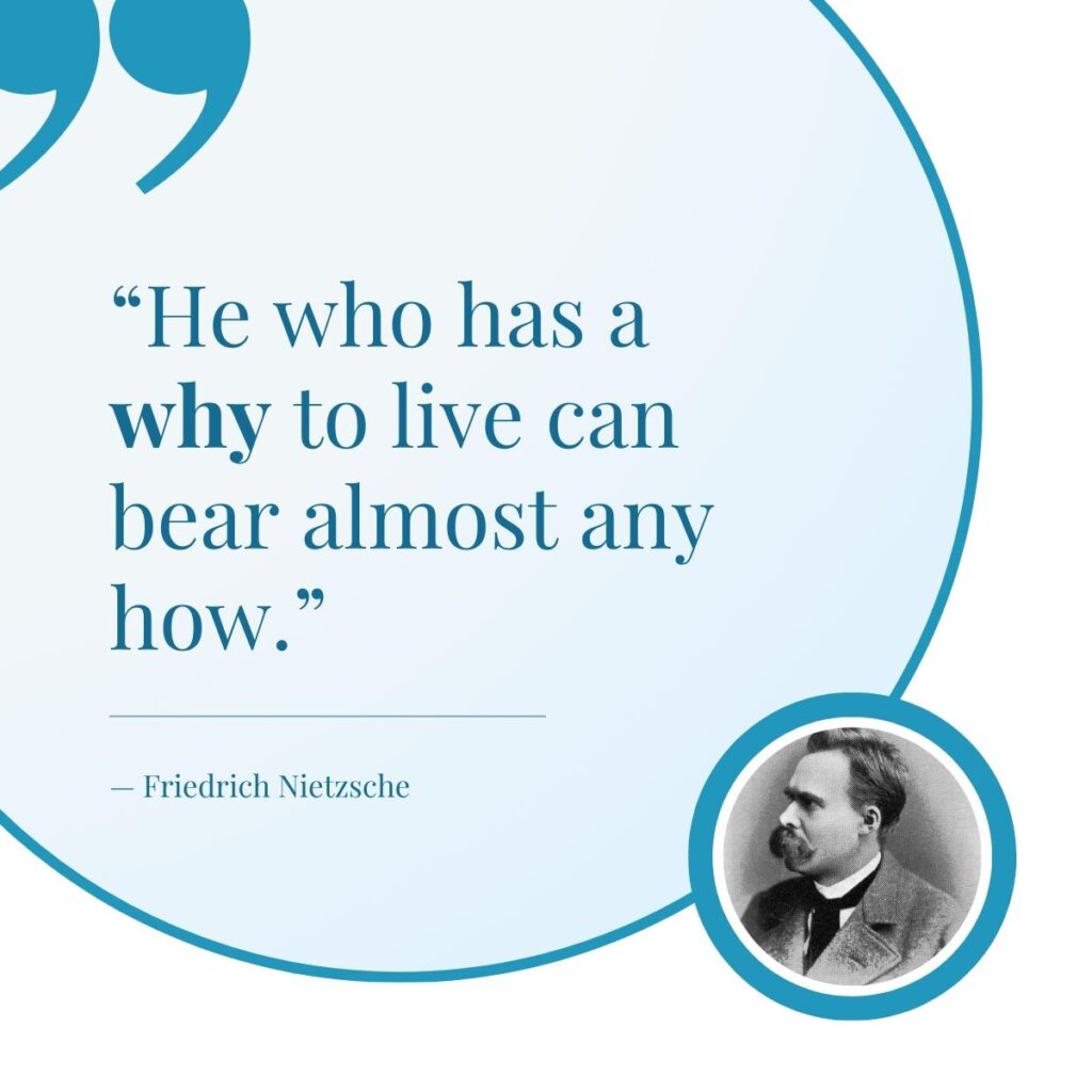 "He who has a why to live can bear almost any how." Attributed to Friedrich Nietzsche