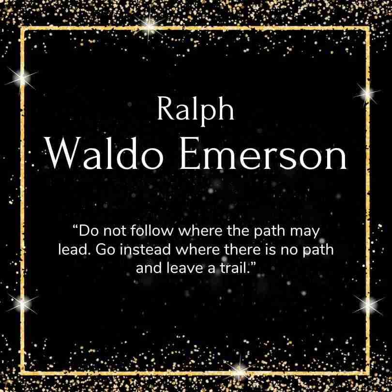 A quote from Ralph Waldo Emerson a black background with gold accents that reads, "Do not follow where the path may lead. Go instead where there is no path and leave a trail."