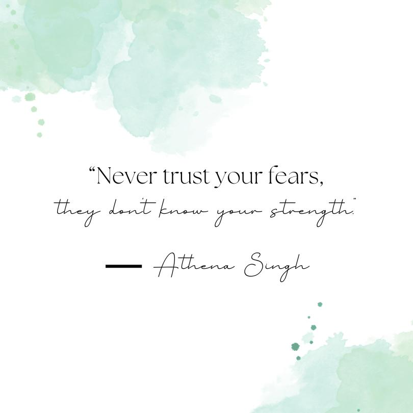 A white and light green water color background with an Athena Singh quote that reads, "Never trust your fears, they don't know your strength."