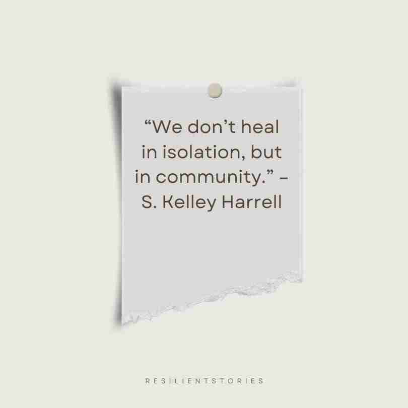 A quote from S. Kelley Harrell, "We don't heal in isolation, but in community."