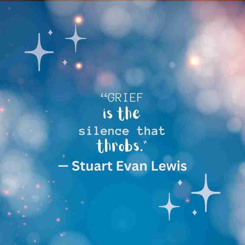 Quotes-Grief-Lewis - 1 - Resilient Stories "Grief is the silence that throbs," by Stuart Evan Lewis. The quote is a blue and pink starry background.
