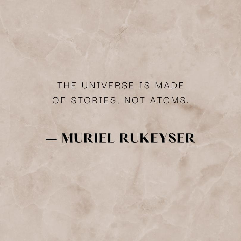 A quote on a light rose colored background from Muriel Rukeyser, "The universe it made of stories, not atoms."