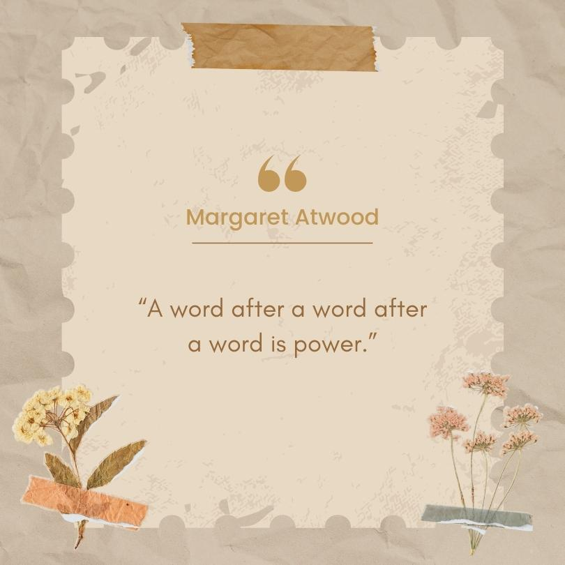 A quote from Margaret Atwood that reads, "A word after a word after a word is power."