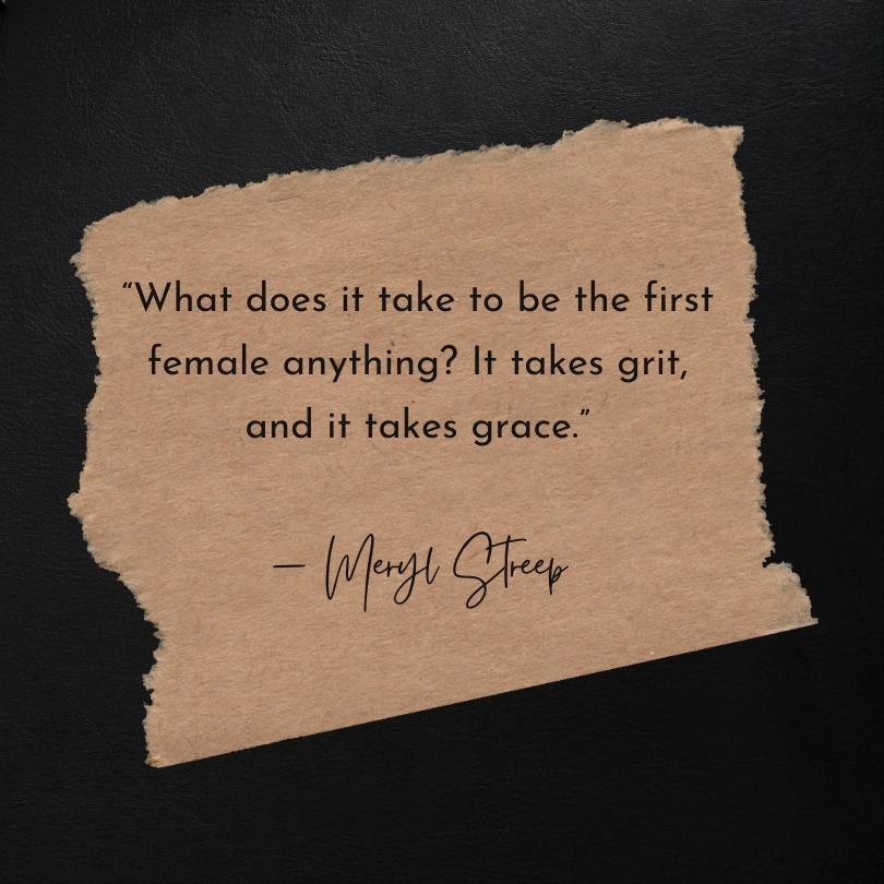 Grit quote from Meryl Streep, "What does it take to be the first female anything? It takes grit, and it takes grace."