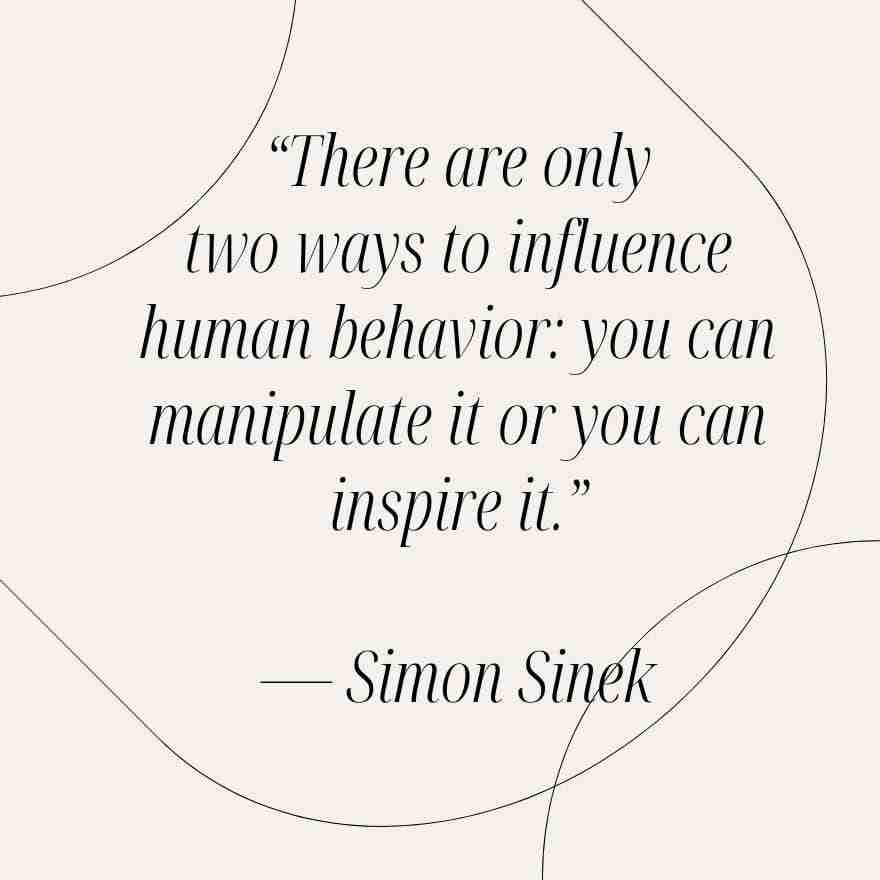 Simon Sinek quote that reads, "There are only two ways to influence human behavior: you can manipulate it or you can inspire it."