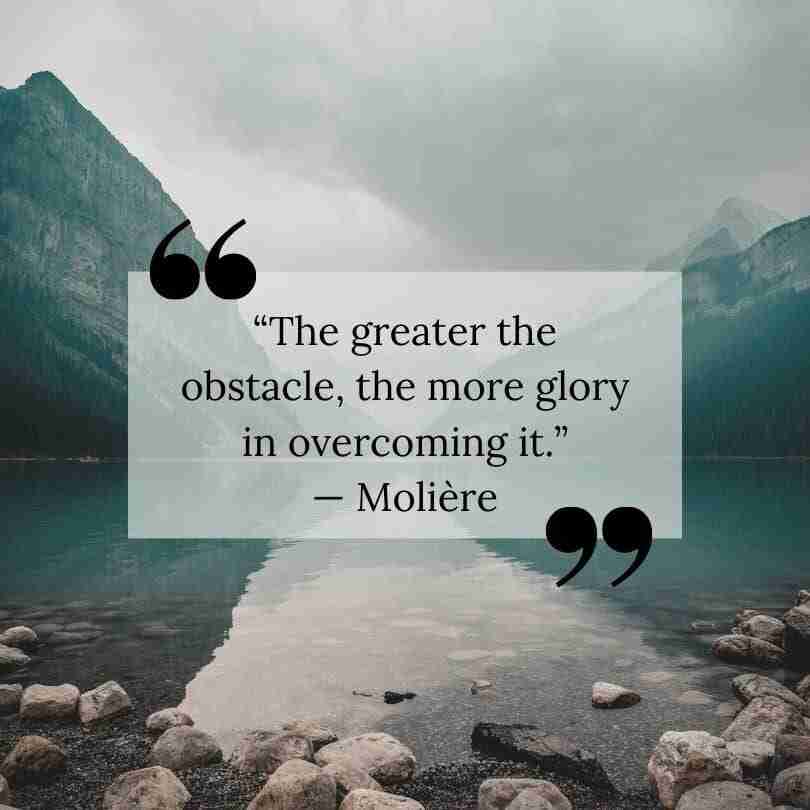 A Moliere quote that reads, "The greater the obstacle, the more glory in overcoming it."