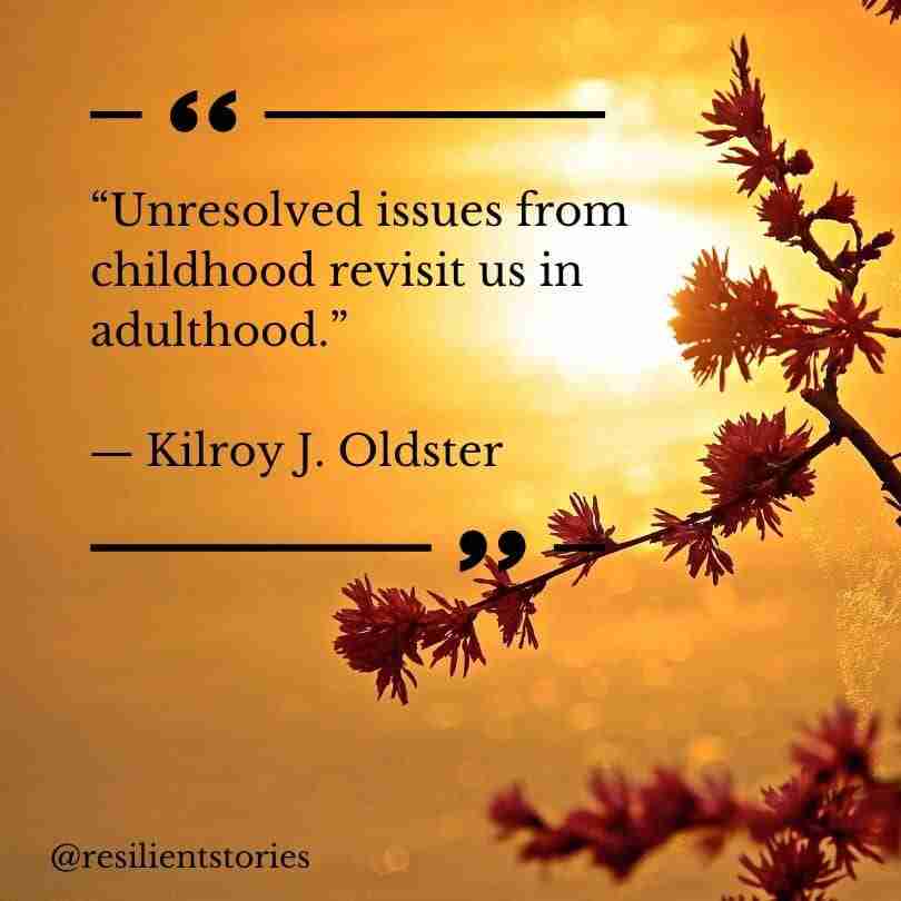 "Unresolved issues from childhood revisit us in adulthood." Kilroy J. Oldster. Signifying how little t trauma impacts can linger.