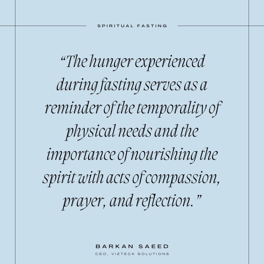 Spiritual fasting quote that reads "The hunger experiences during fasting serves as a reminder of the temporality of physical needs and the importance of nourishing the spiritu with acts of compassion, prayer, and reflection." — Barkan Saeed, CEO, Vizteck Solutions