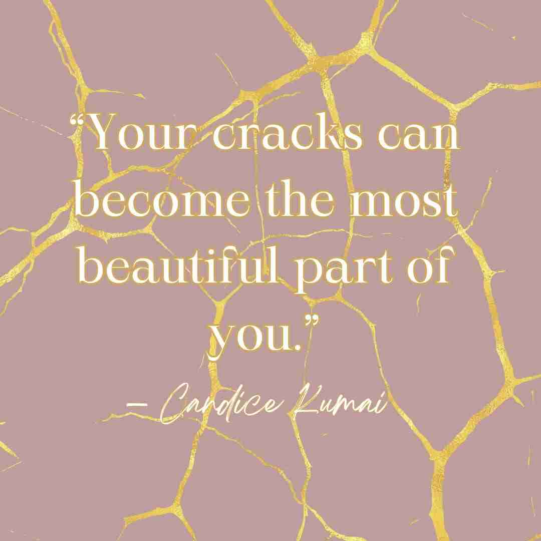 Kintsugi quote "“Your cracks can become the most beautiful part of you.” — Candice Kumai