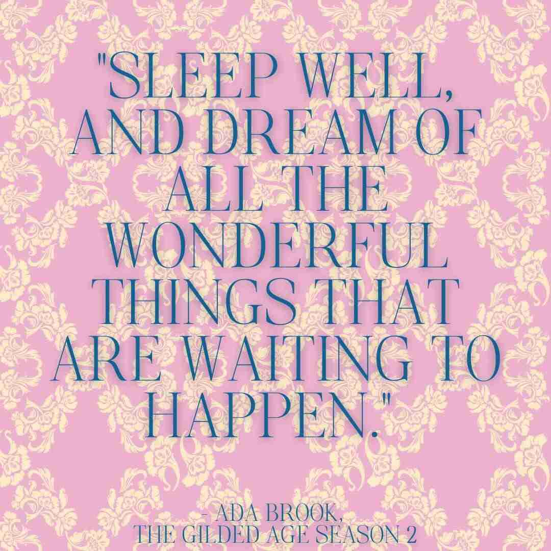 The Gilded Age season 2 quote reading "Sleep well, and dream of all the wonderful things that are waiting to happen." — Ada Brook, Episode 1