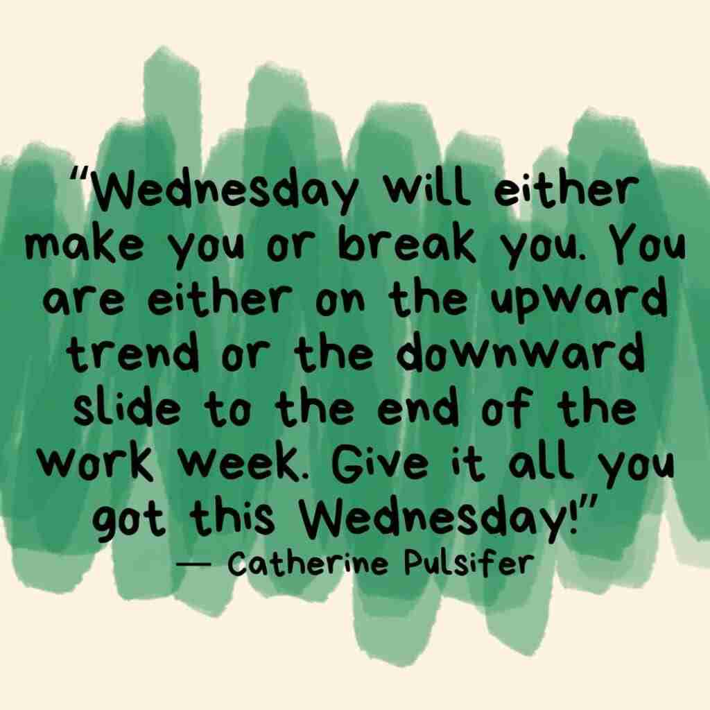 3 - Resilient Stories Green swipes of color behind a Catherin Pulsifer Wednesday quote that reads "Wednesday will either make you or break you. You are either on the upward trend or the downward slide to the end of the work week. Give it all you got this Wednesday!”