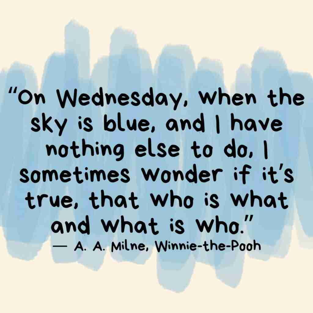 4 - Resilient Stories Blue swipes of color behind the A.A. Milne quotes from Winnie the Pooh that reads "“On Wednesday, when the sky is blue, and I have nothing else to do, I sometimes wonder if it’s true, that who is what and what is who.”