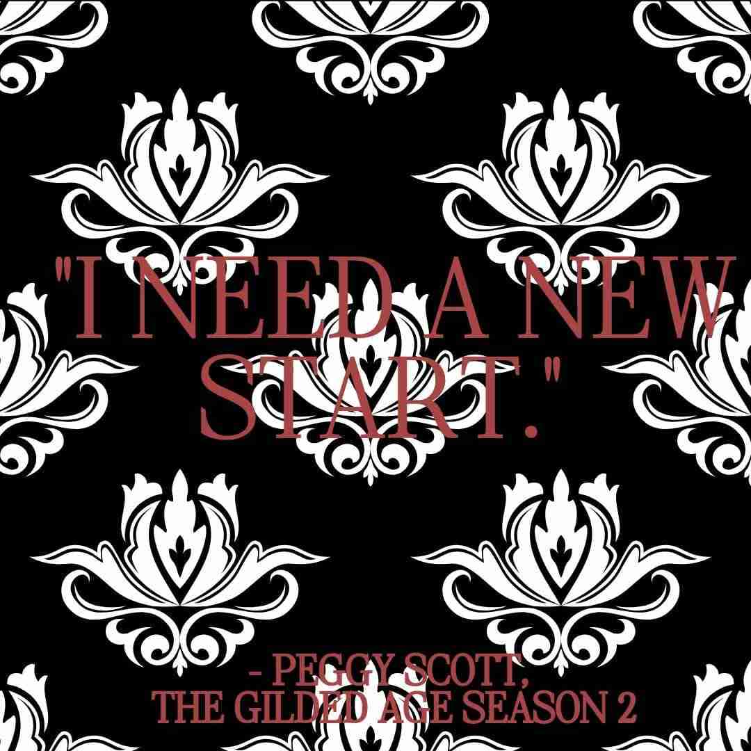 Quote from The Gilded Age character Peggy Scott that reads "I need a new start." From Season 2 episode 2