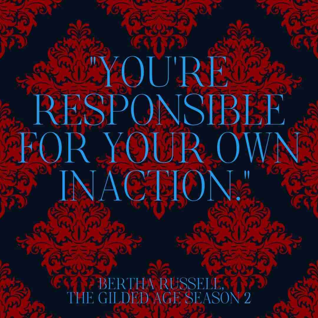"You're responsible for your own inaction." — Bertha Russell, The Gilded Age season 2, Episode 3