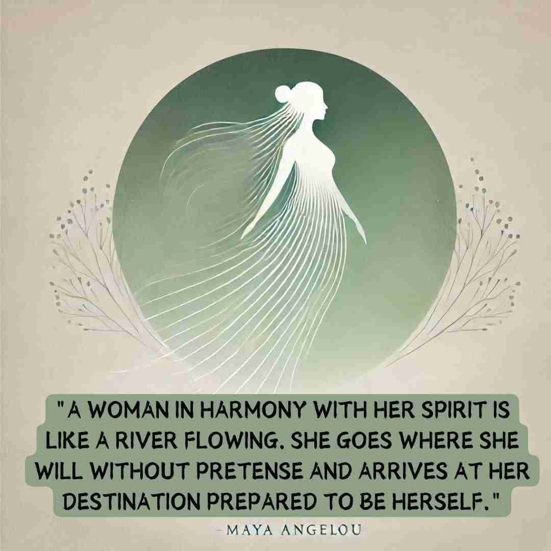 Divine Feminine quote "A woman in harmony with her spirit is like a river flowing. She goes where she will without pretense and arrives at her destination prepared to be herself." — Maya Angelou