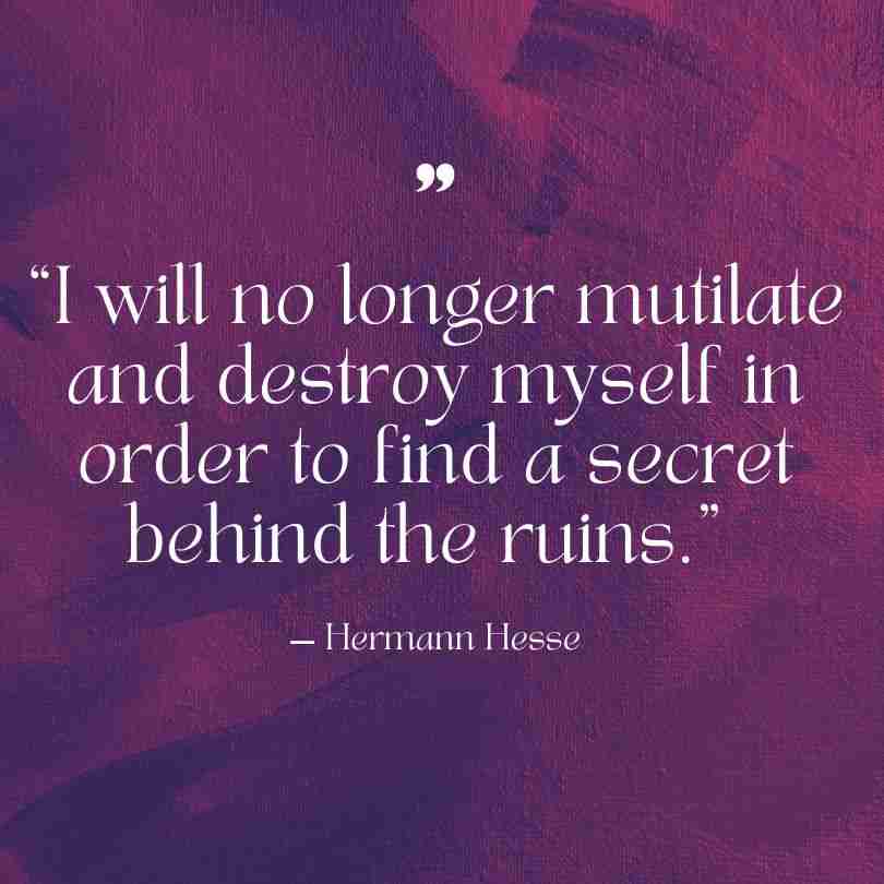 sh hermann - Resilient Stories Self harm quote: “I will no longer mutilate and destroy myself in order to find a secret behind the ruins.” — Hermann Hesse