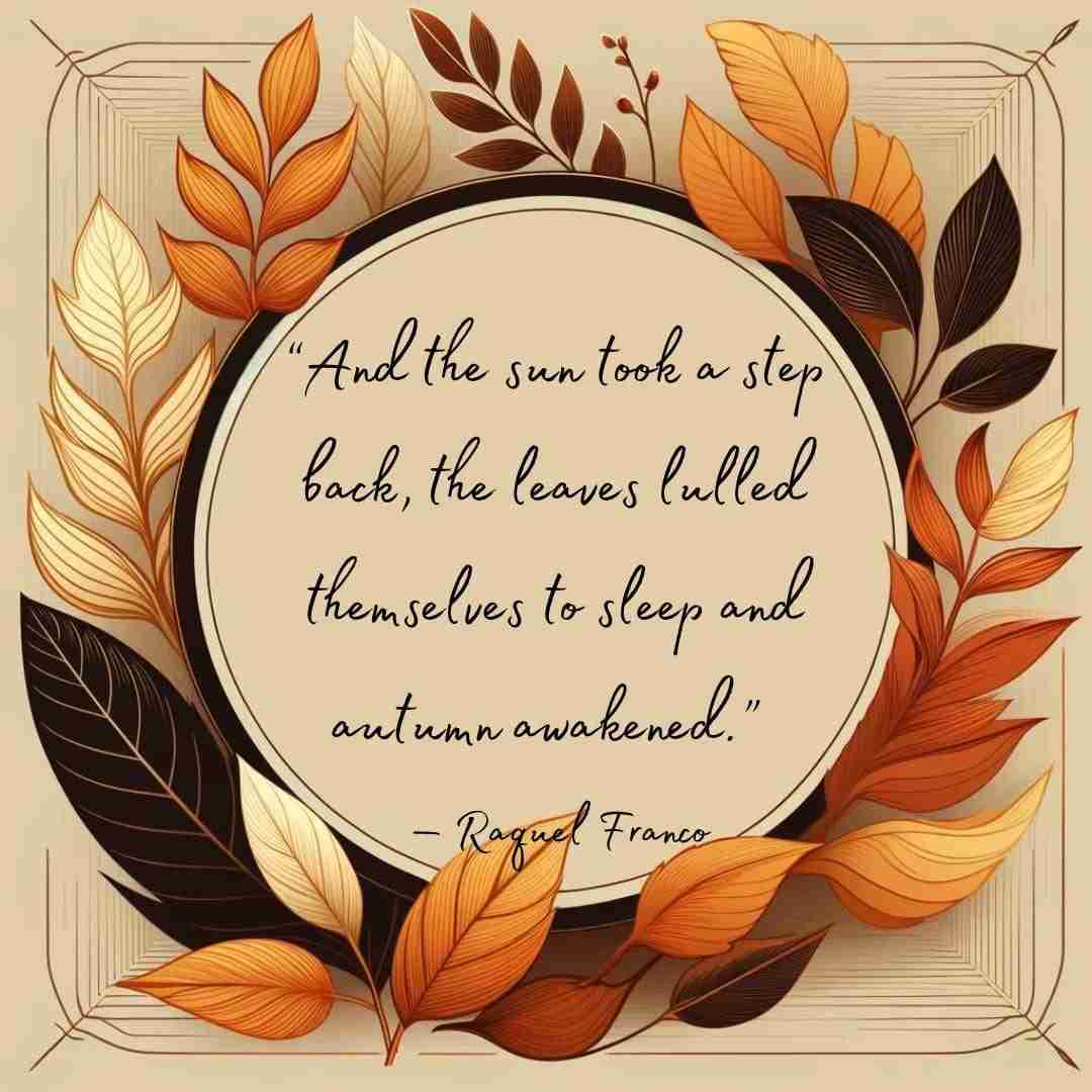Fall quotes that reads “And the sun took a step back, the leaves lulled themselves to sleep and autumn awakened.” ― Raquel Franco