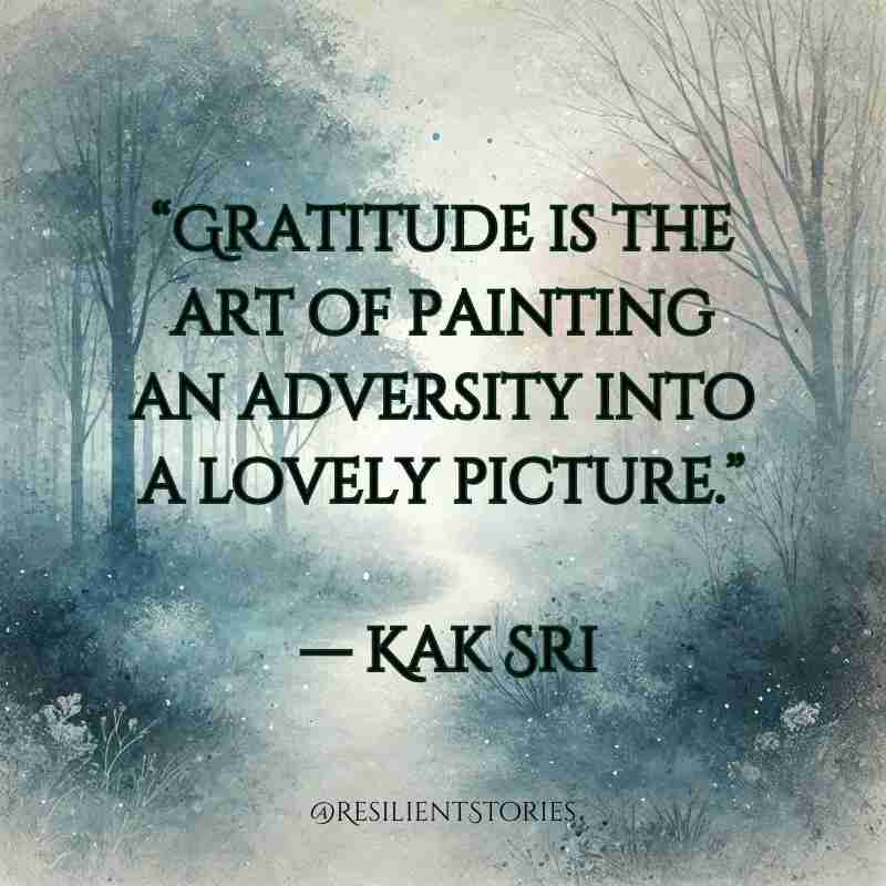 "Gratitude is the art of painting an adversity into a lovely picture." Kak Sri