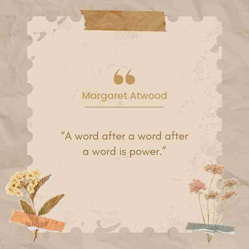 "A word after a word after a word is power." Margaret Atwood