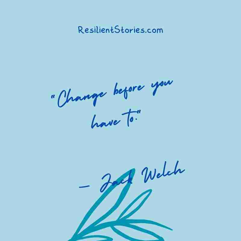 "Change before you have to." Jack Welch