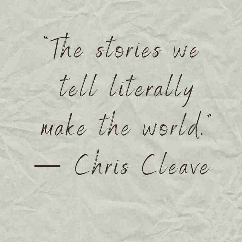 "The stories we tell literally make the world." Chris Cleave