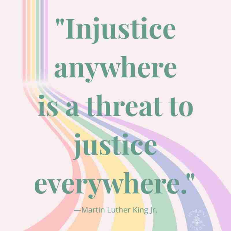 "Injustice anywhere is a threat to justice everywhere." Martin Luther King, Jr.