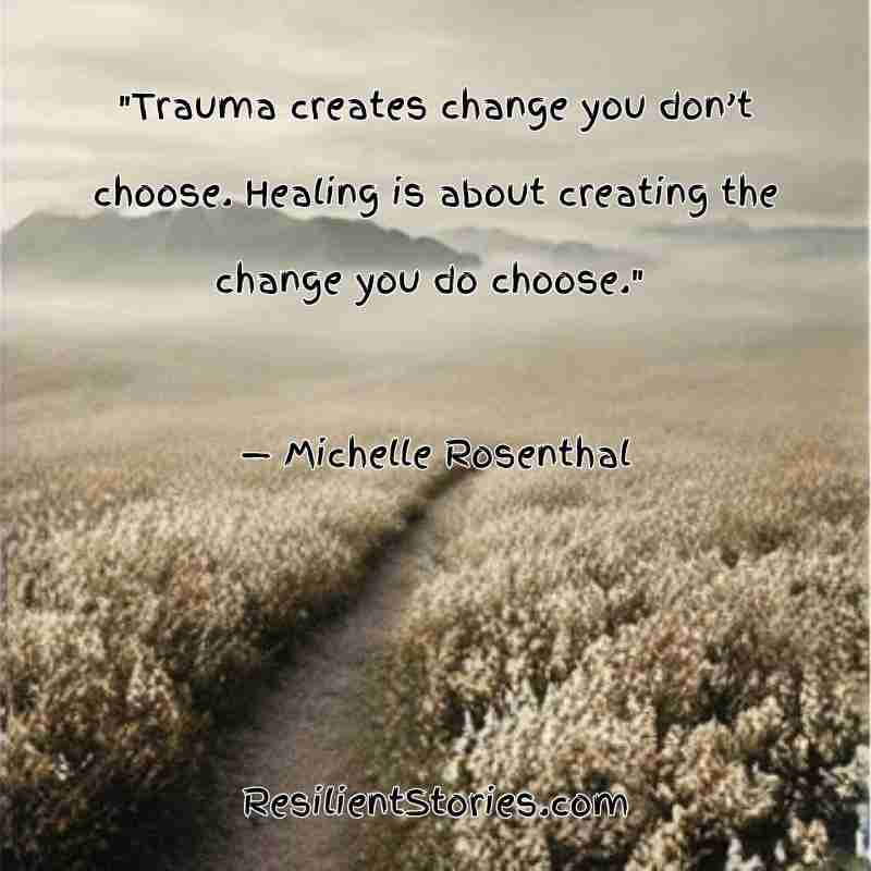 "Trauma creates change you don't choose. Healing is about creating the change you do choose." MIchelle Rosenthal