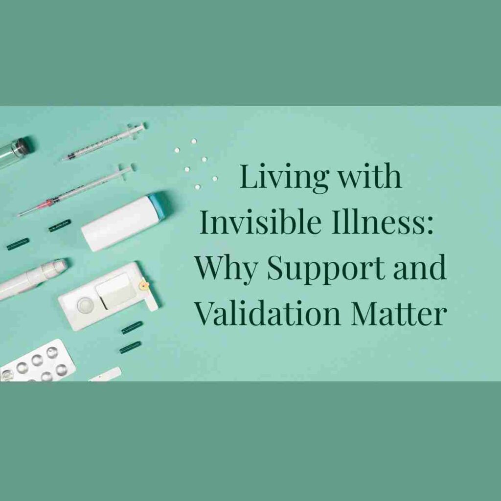 An image of pills, needles, and other medical items next to the words: Living With Invisible Illness: Why Support and Validation Matter