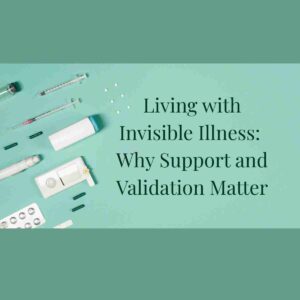 An image of pills, needles, and other medical items next to the words: Living With Invisible Illness: Why Support and Validation Matter
